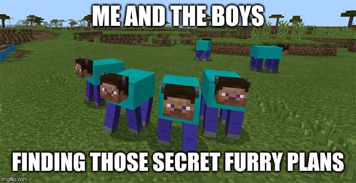 me and the boys | ME AND THE BOYS; FINDING THOSE SECRET FURRY PLANS | image tagged in me and the boys | made w/ Imgflip meme maker