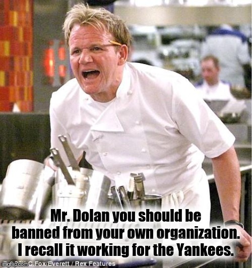 DOLAN SHOULD BE BANNED | Mr. Dolan you should be banned from your own organization. I recall it working for the Yankees. | image tagged in memes,chef gordon ramsay,knicks,nba memes | made w/ Imgflip meme maker