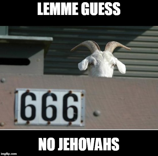 goat | LEMME GUESS; NO JEHOVAHS | image tagged in no jehovas,goat,666 | made w/ Imgflip meme maker