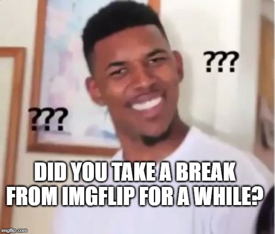 Nick Young | DID YOU TAKE A BREAK FROM IMGFLIP FOR A WHILE? | image tagged in nick young | made w/ Imgflip meme maker