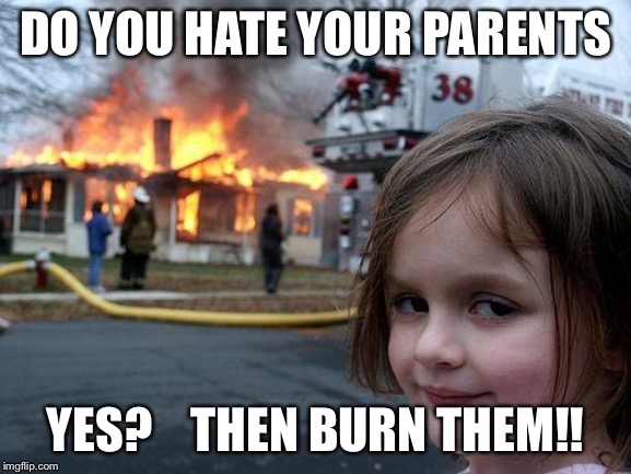 Disaster Girl | DO YOU HATE YOUR PARENTS; YES?    THEN BURN THEM!! | image tagged in memes,disaster girl | made w/ Imgflip meme maker