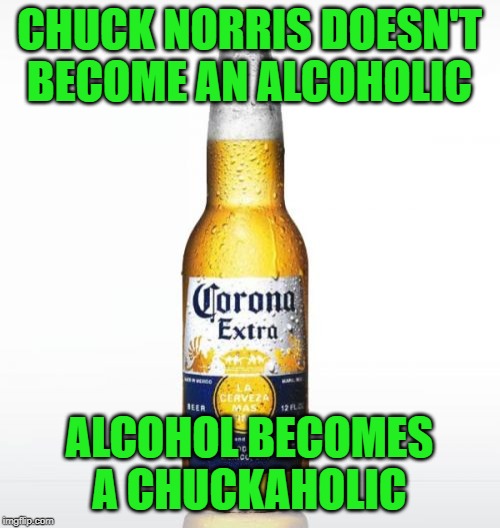 Corona Meme | CHUCK NORRIS DOESN'T BECOME AN ALCOHOLIC ALCOHOL BECOMES A CHUCKAHOLIC | image tagged in memes,corona | made w/ Imgflip meme maker