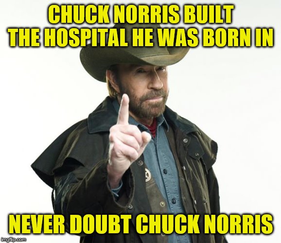 Chuck Norris Finger | CHUCK NORRIS BUILT THE HOSPITAL HE WAS BORN IN; NEVER DOUBT CHUCK NORRIS | image tagged in memes,chuck norris finger,chuck norris | made w/ Imgflip meme maker