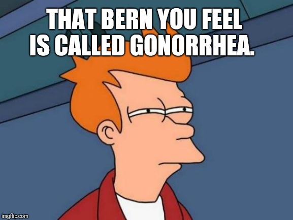 Futurama Fry Meme | THAT BERN YOU FEEL IS CALLED GONORRHEA. | image tagged in memes,futurama fry | made w/ Imgflip meme maker