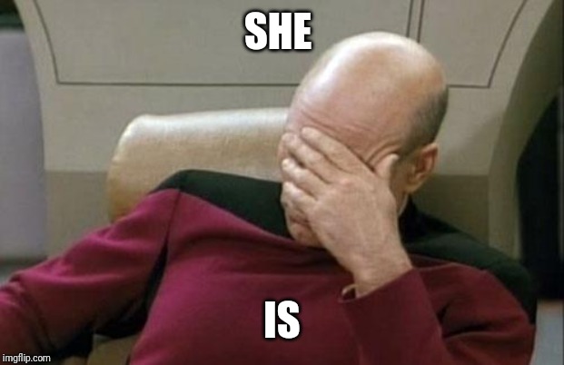 Captain Picard Facepalm Meme | SHE IS | image tagged in memes,captain picard facepalm | made w/ Imgflip meme maker