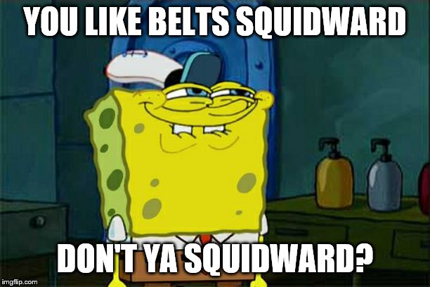 Don't You Squidward | YOU LIKE BELTS SQUIDWARD; DON'T YA SQUIDWARD? | image tagged in memes,dont you squidward | made w/ Imgflip meme maker