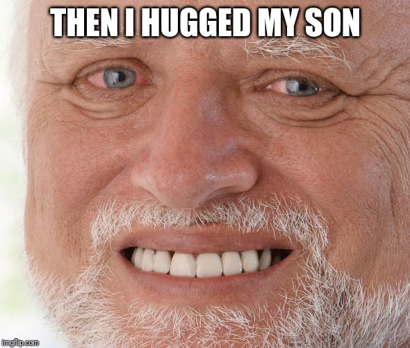 Hide the Pain Harold | THEN I HUGGED MY SON | image tagged in hide the pain harold | made w/ Imgflip meme maker