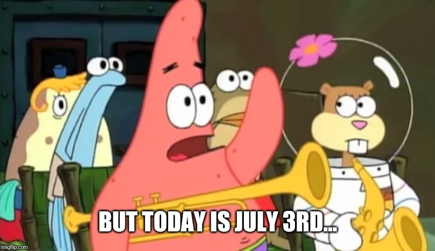 patrick star | BUT TODAY IS JULY 3RD... | image tagged in patrick star | made w/ Imgflip meme maker