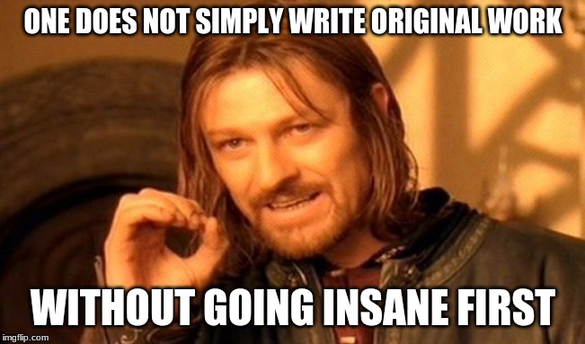 One Does Not Simply Meme | ONE DOES NOT SIMPLY WRITE ORIGINAL WORK; WITHOUT GOING INSANE FIRST | image tagged in memes,one does not simply | made w/ Imgflip meme maker