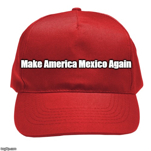 Make America Mexico Again | made w/ Imgflip meme maker