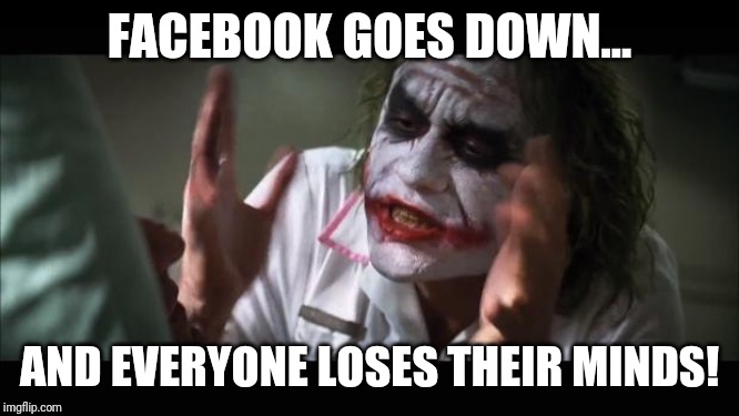 And everybody loses their minds Meme | FACEBOOK GOES DOWN... AND EVERYONE LOSES THEIR MINDS! | image tagged in memes,and everybody loses their minds | made w/ Imgflip meme maker