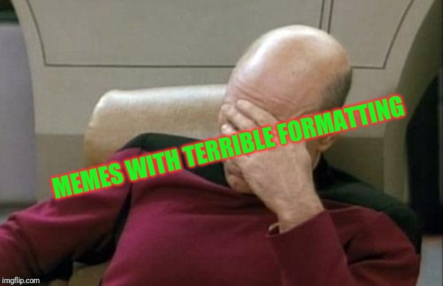 Captain Picard Facepalm Meme |  MEMES WITH TERRIBLE FORMATTING | image tagged in memes,captain picard facepalm | made w/ Imgflip meme maker
