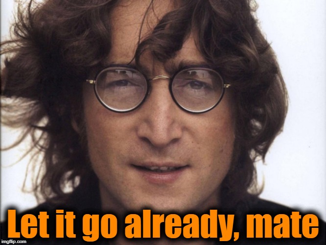 John Lennon | Let it go already, mate | image tagged in john lennon | made w/ Imgflip meme maker