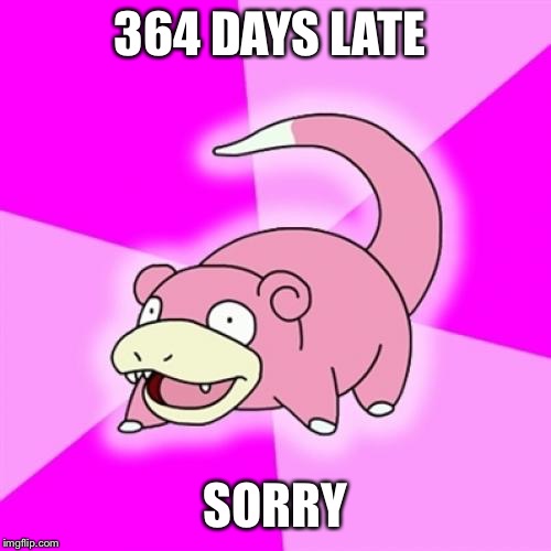 Slowpoke Meme | 364 DAYS LATE SORRY | image tagged in memes,slowpoke | made w/ Imgflip meme maker