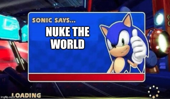 Sonic Says | NUKE THE
WORLD | image tagged in sonic says | made w/ Imgflip meme maker