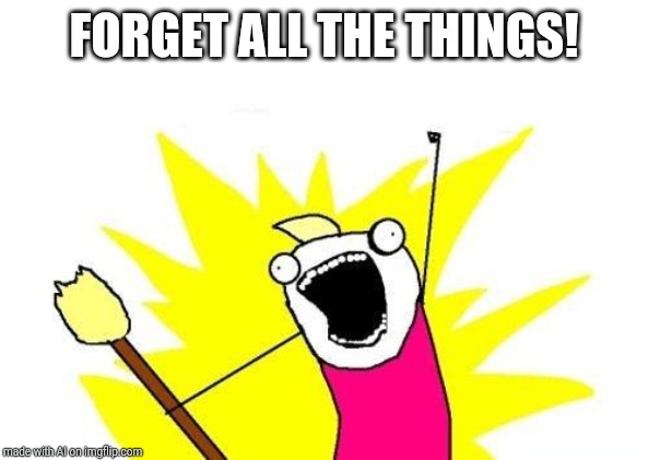Please don't | FORGET ALL THE THINGS! | image tagged in memes,x all the y | made w/ Imgflip meme maker