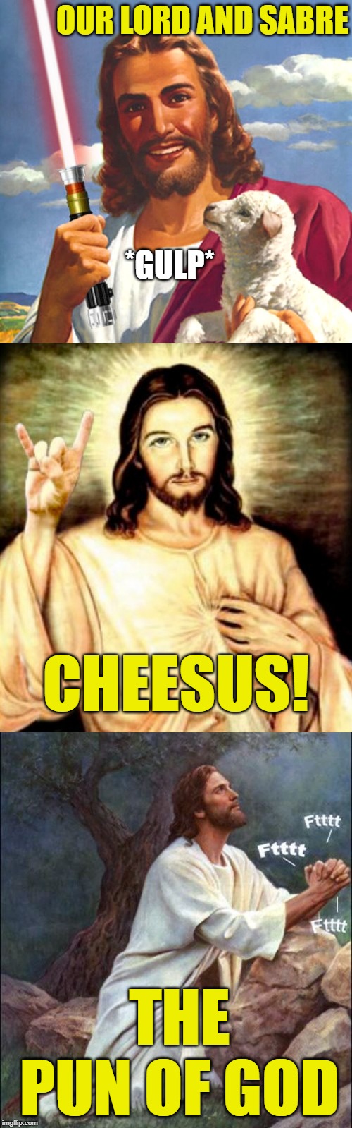 He might be the punniest pun of a bicch on flip... God knows! because I sent him;) | OUR LORD AND SABRE; *GULP*; CHEESUS! THE PUN OF GOD | image tagged in lordcheesus,puns,imgflip humor,imgflip community,too funny | made w/ Imgflip meme maker