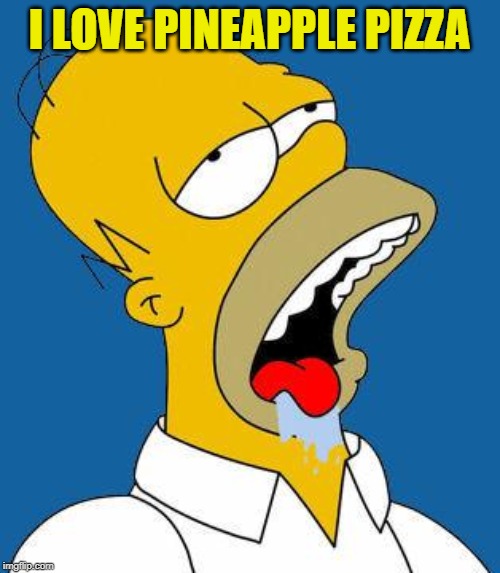Homer Drooling | I LOVE PINEAPPLE PIZZA | image tagged in homer drooling | made w/ Imgflip meme maker