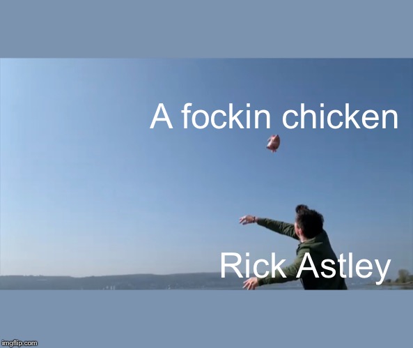 A new format created from a new video from Rick Astley | A fockin chicken; Rick Astley | image tagged in rick astley,yeet,chicken | made w/ Imgflip meme maker
