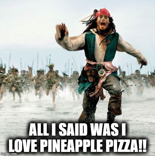 Captain Jack Sparrow | ALL I SAID WAS I LOVE PINEAPPLE PIZZA!! | image tagged in captain jack sparrow | made w/ Imgflip meme maker