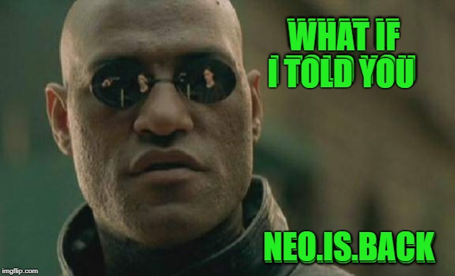 Matrix Morpheus Meme | WHAT IF I TOLD YOU NEO.IS.BACK WHAT IF I TOLD YOU NEO.IS.BACK | image tagged in memes,matrix morpheus | made w/ Imgflip meme maker
