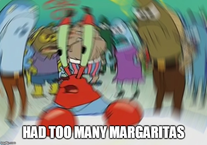 Mr Krabs Blur Meme | HAD TOO MANY MARGARITAS | image tagged in memes,mr krabs blur meme | made w/ Imgflip meme maker