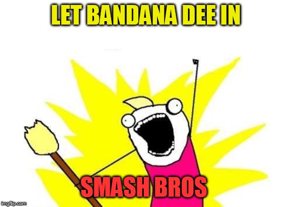 X All The Y Meme | LET BANDANA DEE IN SMASH BROS | image tagged in memes,x all the y | made w/ Imgflip meme maker