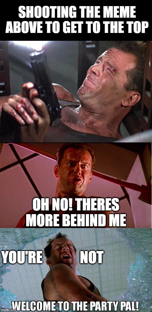 Try Hard |  SHOOTING THE MEME ABOVE TO GET TO THE TOP; OH NO! THERES MORE BEHIND ME; YOU'RE              NOT | image tagged in die hard,imgflip humor,funny,memes,meme,humour | made w/ Imgflip meme maker
