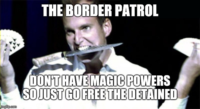 Gob Bluth | THE BORDER PATROL; DON'T HAVE MAGIC POWERS SO JUST GO FREE THE DETAINED | image tagged in gob bluth | made w/ Imgflip meme maker