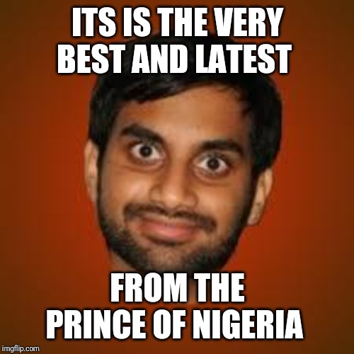 Indian guy | ITS IS THE VERY BEST AND LATEST FROM THE PRINCE OF NIGERIA | image tagged in indian guy | made w/ Imgflip meme maker