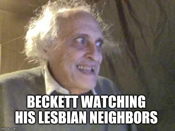 Old Pervert | BECKETT WATCHING  HIS LESBIAN NEIGHBORS | image tagged in old pervert | made w/ Imgflip meme maker