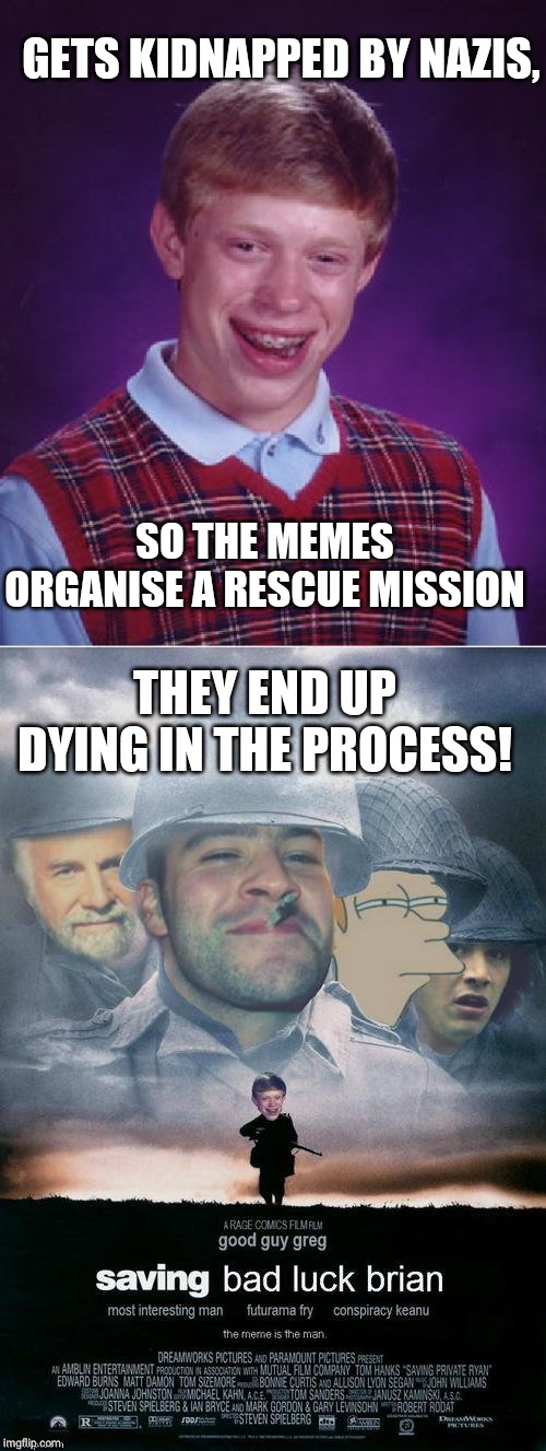 GETS KIDNAPPED BY NAZIS, SO THE MEMES ORGANISE A RESCUE MISSION; THEY END UP DYING IN THE PROCESS! | image tagged in memes,bad luck brian,saving bad luck brian | made w/ Imgflip meme maker