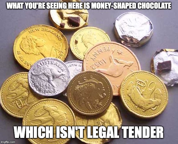 Money-Shaped Chocolate | WHAT YOU'RE SEEING HERE IS MONEY-SHAPED CHOCOLATE; WHICH ISN'T LEGAL TENDER | image tagged in money,chocolate,memes | made w/ Imgflip meme maker