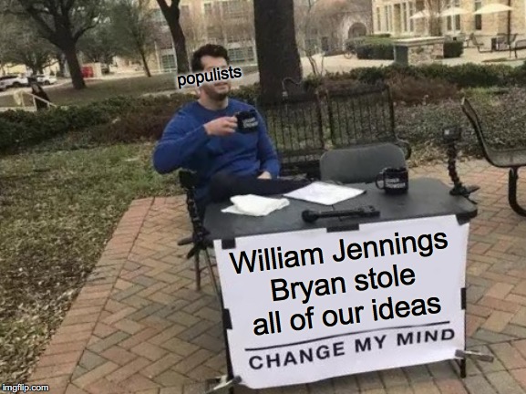 Change My Mind | populists; William Jennings Bryan stole all of our ideas | image tagged in memes,change my mind | made w/ Imgflip meme maker