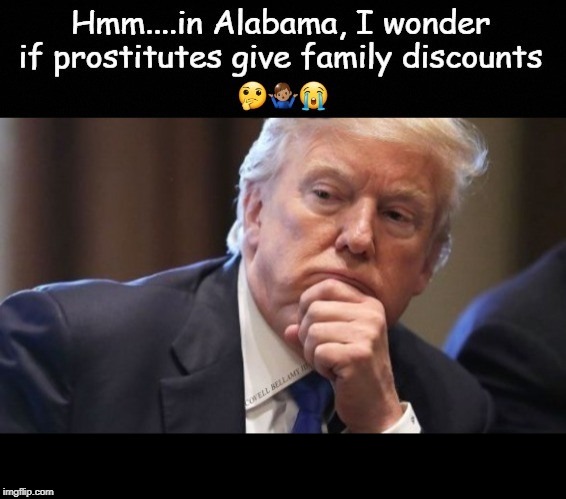 trump thinking alabama prostitutes family discounts | image tagged in trump thinking alabama prostitutes family discounts | made w/ Imgflip meme maker