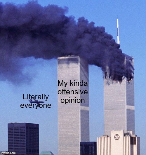 9/11 | My kinda offensive opinion; Literally everyone | image tagged in 9/11 | made w/ Imgflip meme maker