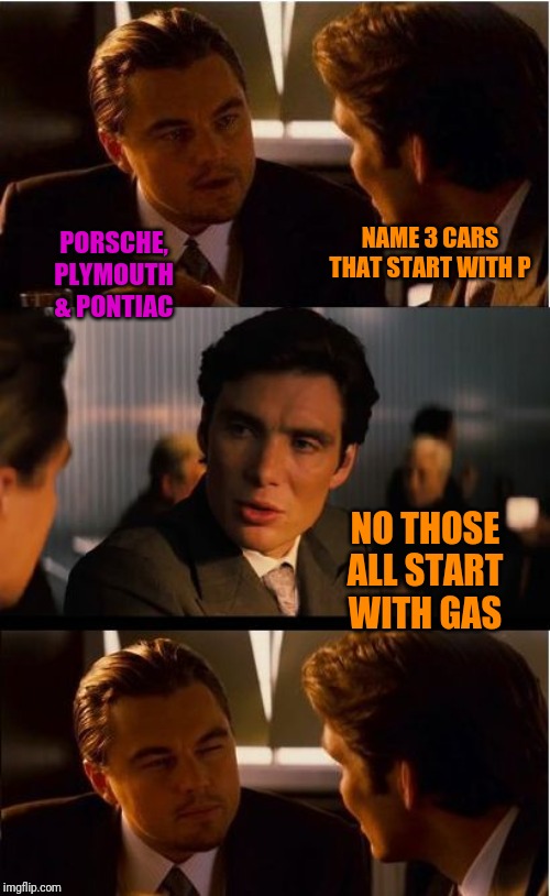 It Works Better as a Verbal Joke | NAME 3 CARS THAT START WITH P; PORSCHE, PLYMOUTH & PONTIAC; NO THOSE ALL START WITH GAS | image tagged in memes,inception,dad jokes | made w/ Imgflip meme maker