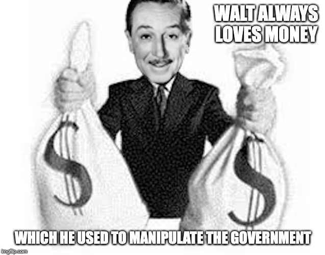 Walt Loves Money | WALT ALWAYS LOVES MONEY; WHICH HE USED TO MANIPULATE THE GOVERNMENT | image tagged in money,walt disney,memes | made w/ Imgflip meme maker