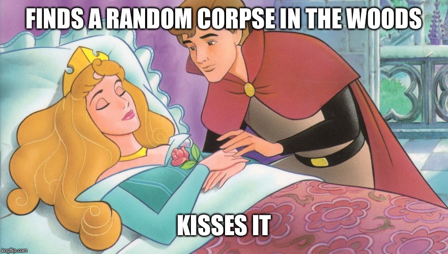 Sleeping Beauty |  FINDS A RANDOM CORPSE IN THE WOODS; KISSES IT | image tagged in sleeping beauty | made w/ Imgflip meme maker