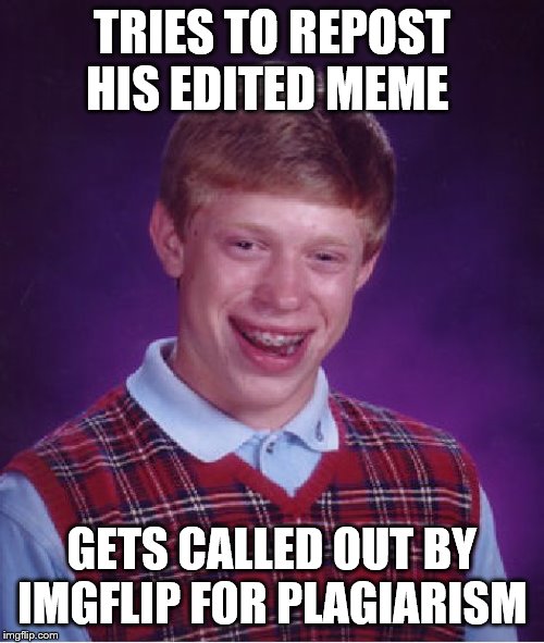 Bad Luck Brian | TRIES TO REPOST HIS EDITED MEME; GETS CALLED OUT BY IMGFLIP FOR PLAGIARISM | image tagged in memes,bad luck brian | made w/ Imgflip meme maker