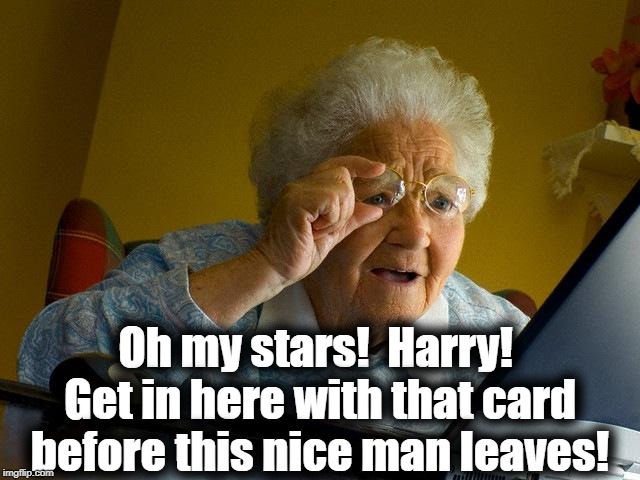 Grandma Finds The Internet Meme | Oh my stars!  Harry!  Get in here with that card before this nice man leaves! | image tagged in memes,grandma finds the internet | made w/ Imgflip meme maker