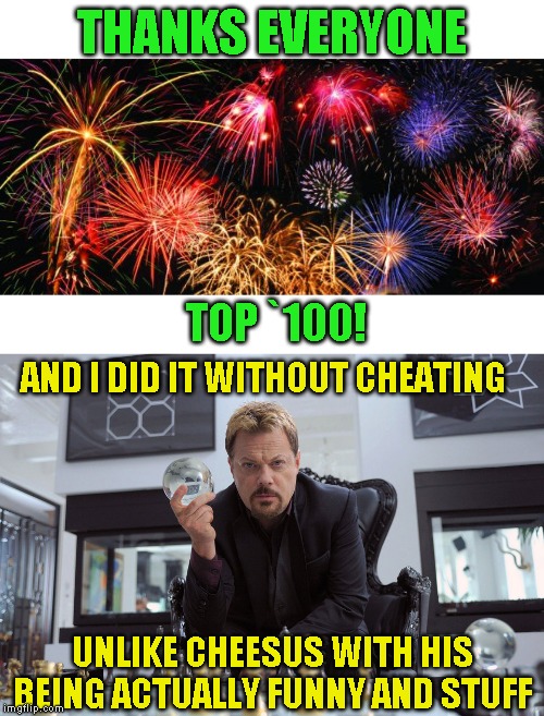 Wear them down! That's my game plan | THANKS EVERYONE; TOP `100! AND I DID IT WITHOUT CHEATING; UNLIKE CHEESUS WITH HIS BEING ACTUALLY FUNNY AND STUFF | image tagged in colorful fireworks | made w/ Imgflip meme maker