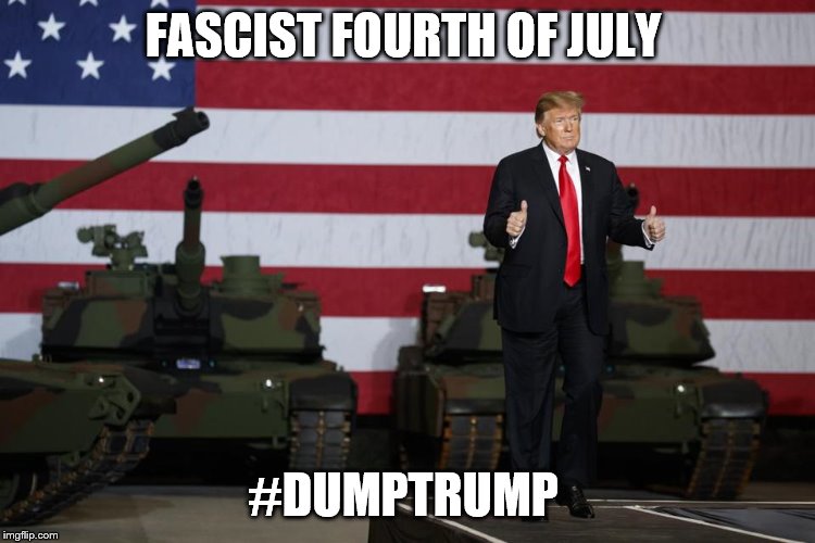 fascist forth of july | FASCIST FOURTH OF JULY; #DUMPTRUMP | image tagged in dump trump,impeachtrump,fourth of july | made w/ Imgflip meme maker