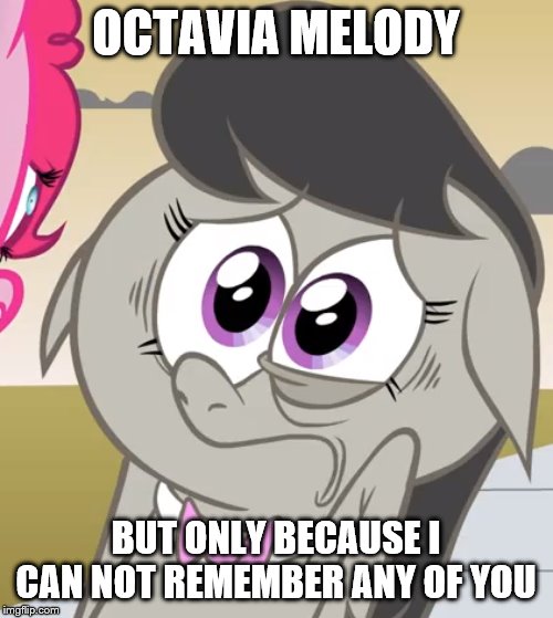 OCTAVIA MELODY BUT ONLY BECAUSE I CAN NOT REMEMBER ANY OF YOU | made w/ Imgflip meme maker