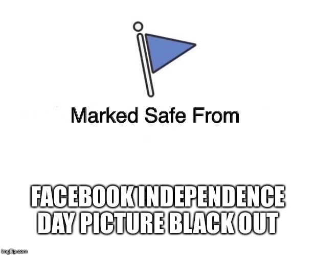 FB picture black out | FACEBOOK INDEPENDENCE DAY PICTURE BLACK OUT | image tagged in picture | made w/ Imgflip meme maker