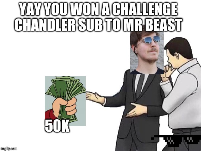 Car Salesman Slaps Hood | YAY YOU WON A CHALLENGE CHANDLER SUB TO MR BEAST; 50K | image tagged in memes,car salesman slaps hood | made w/ Imgflip meme maker