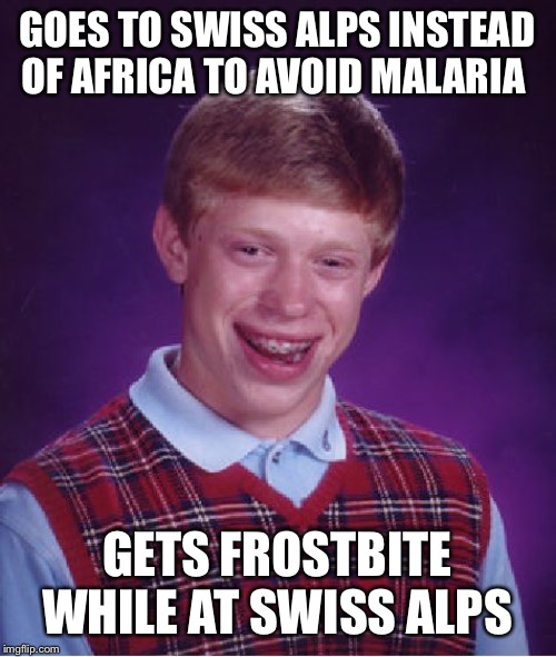 Bad Luck Brian | GOES TO SWISS ALPS INSTEAD OF AFRICA TO AVOID MALARIA; GETS FROSTBITE WHILE AT SWISS ALPS | image tagged in memes,bad luck brian | made w/ Imgflip meme maker