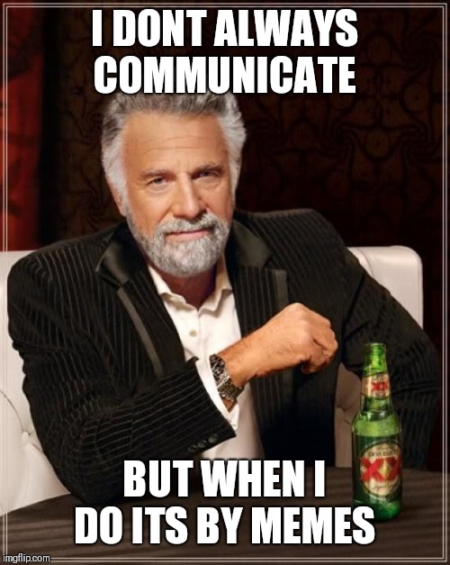 The Most Interesting Man In The World | I DONT ALWAYS COMMUNICATE; BUT WHEN I DO ITS BY MEMES | image tagged in memes,the most interesting man in the world | made w/ Imgflip meme maker