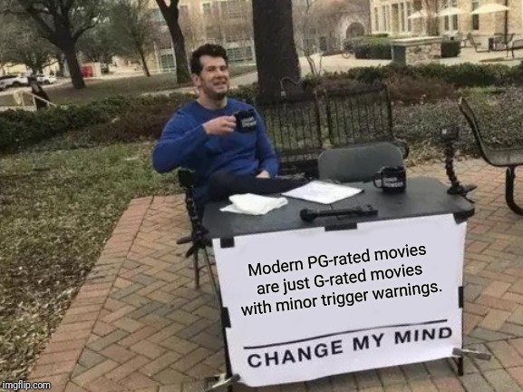It seems like PG-movies are more like TV-Y7 these days. | Modern PG-rated movies are just G-rated movies with minor trigger warnings. | image tagged in memes,change my mind,movies | made w/ Imgflip meme maker