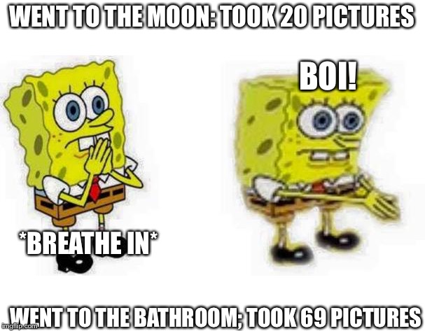 Spongebob *Inhale* Boi |  WENT TO THE MOON: TOOK 20 PICTURES; BOI! *BREATHE IN*; WENT TO THE BATHROOM; TOOK 69 PICTURES | image tagged in spongebob inhale boi,moon,bathroom,69,20 | made w/ Imgflip meme maker